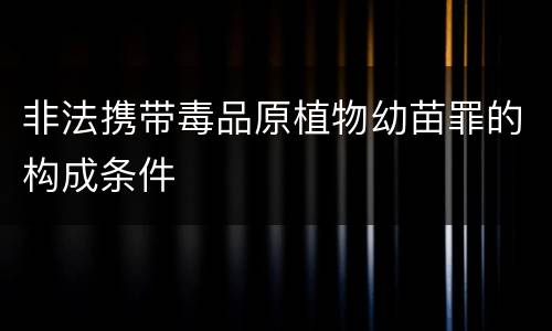 非法携带毒品原植物幼苗罪的构成条件