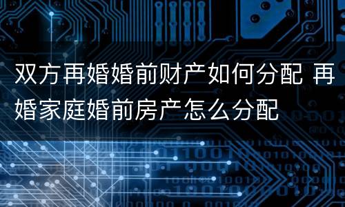 双方再婚婚前财产如何分配 再婚家庭婚前房产怎么分配