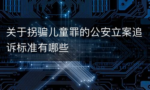 关于拐骗儿童罪的公安立案追诉标准有哪些
