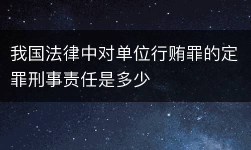 我国法律中对单位行贿罪的定罪刑事责任是多少