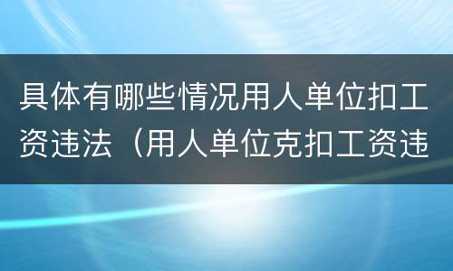 具体有哪些情况用人单位扣工资违法（用人单位克扣工资违法）