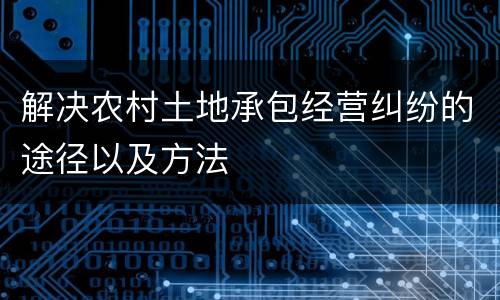 解决农村土地承包经营纠纷的途径以及方法