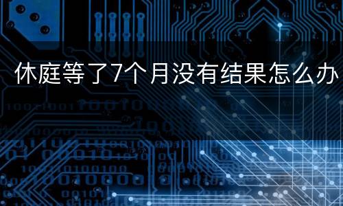 休庭等了7个月没有结果怎么办