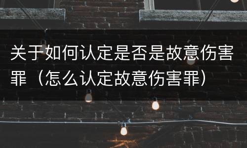 关于如何认定是否是故意伤害罪（怎么认定故意伤害罪）