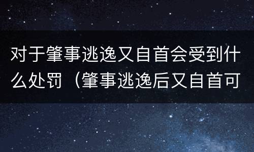 对于肇事逃逸又自首会受到什么处罚（肇事逃逸后又自首可以从轻处罚吗）