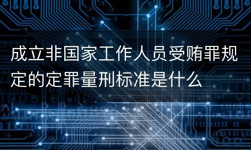 成立非国家工作人员受贿罪规定的定罪量刑标准是什么