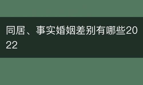 同居、事实婚姻差别有哪些2022