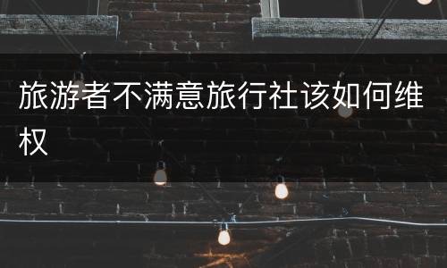 旅游者不满意旅行社该如何维权