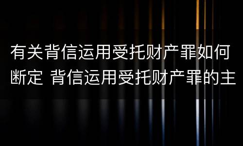 有关背信运用受托财产罪如何断定 背信运用受托财产罪的主体