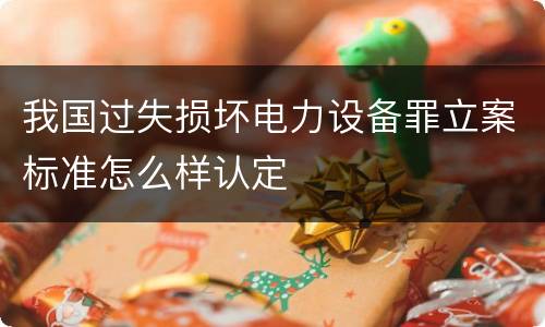我国过失损坏电力设备罪立案标准怎么样认定