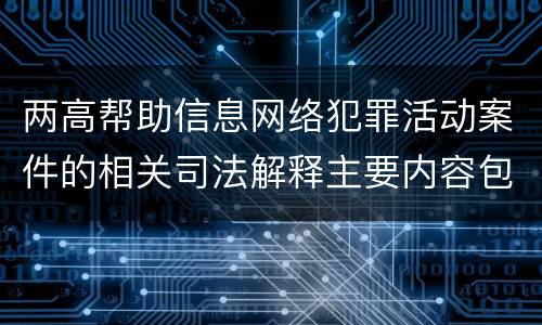 两高帮助信息网络犯罪活动案件的相关司法解释主要内容包括什么