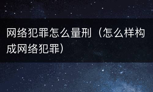 网络犯罪怎么量刑（怎么样构成网络犯罪）