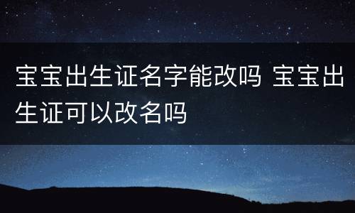 宝宝出生证名字能改吗 宝宝出生证可以改名吗