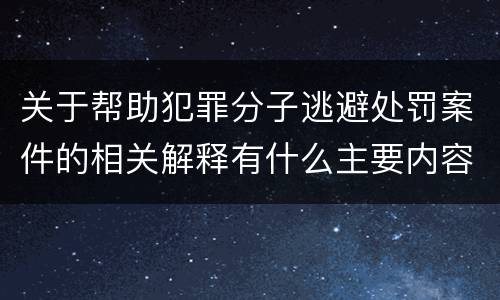 关于帮助犯罪分子逃避处罚案件的相关解释有什么主要内容