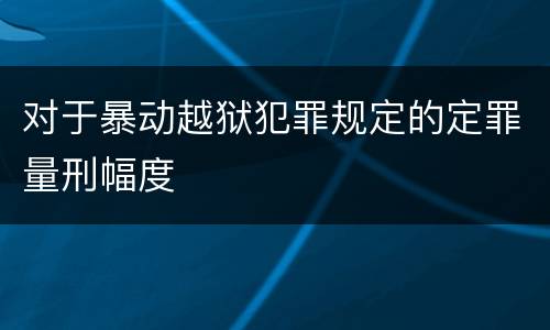 对于暴动越狱犯罪规定的定罪量刑幅度