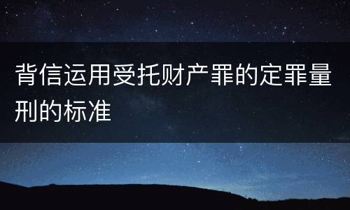 背信运用受托财产罪的定罪量刑的标准