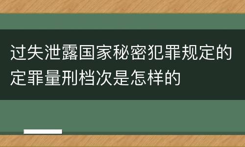 过失泄露国家秘密犯罪规定的定罪量刑档次是怎样的