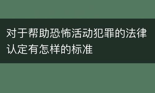 对于帮助恐怖活动犯罪的法律认定有怎样的标准