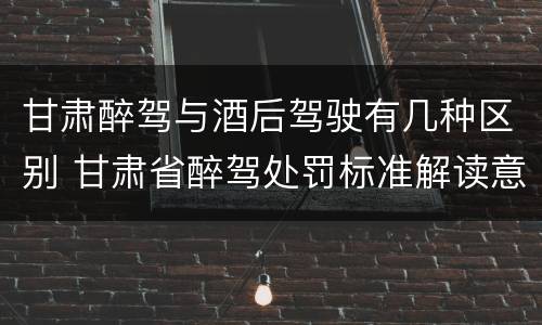 甘肃醉驾与酒后驾驶有几种区别 甘肃省醉驾处罚标准解读意见