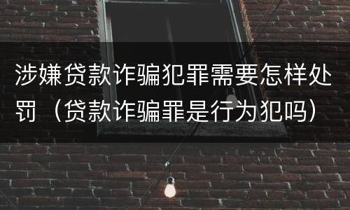 涉嫌贷款诈骗犯罪需要怎样处罚（贷款诈骗罪是行为犯吗）