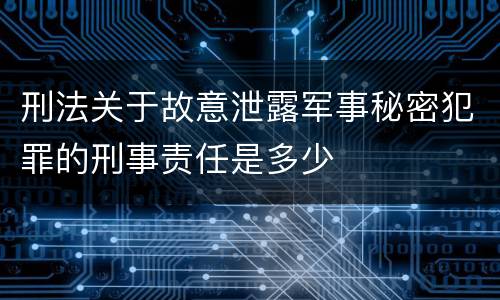 刑法关于故意泄露军事秘密犯罪的刑事责任是多少