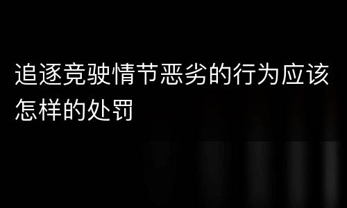 追逐竞驶情节恶劣的行为应该怎样的处罚