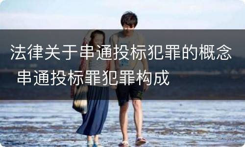 法律关于串通投标犯罪的概念 串通投标罪犯罪构成