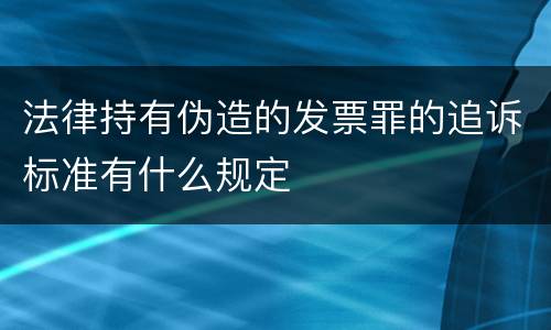 法律持有伪造的发票罪的追诉标准有什么规定