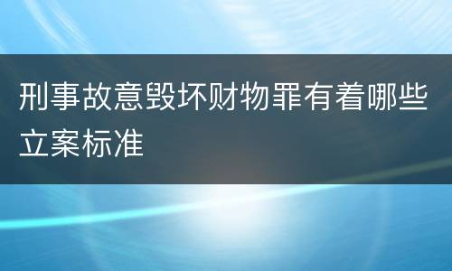 刑事故意毁坏财物罪有着哪些立案标准