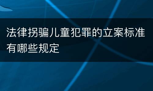 法律拐骗儿童犯罪的立案标准有哪些规定