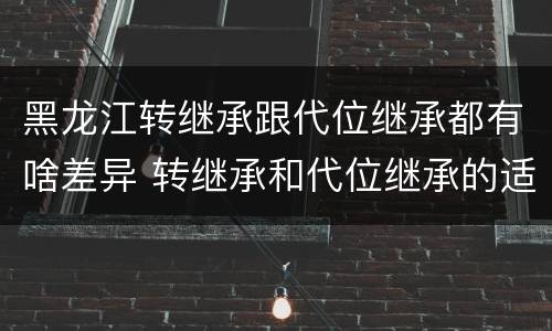 黑龙江转继承跟代位继承都有啥差异 转继承和代位继承的适用范围