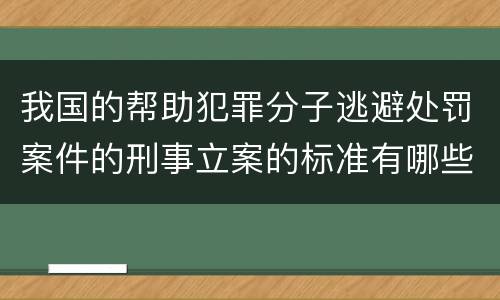 我国的帮助犯罪分子逃避处罚案件的刑事立案的标准有哪些