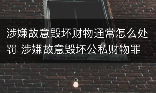 涉嫌故意毁坏财物通常怎么处罚 涉嫌故意毁坏公私财物罪