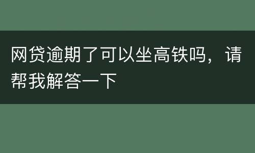 网贷逾期了可以坐高铁吗，请帮我解答一下