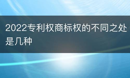 2022专利权商标权的不同之处是几种