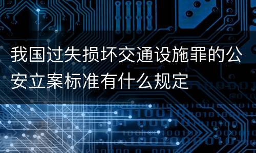 我国过失损坏交通设施罪的公安立案标准有什么规定