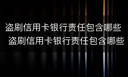 盗刷信用卡银行责任包含哪些 盗刷信用卡银行责任包含哪些内容