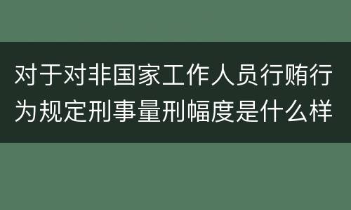 对于对非国家工作人员行贿行为规定刑事量刑幅度是什么样
