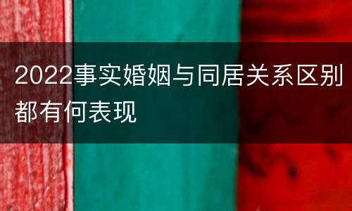 2022事实婚姻与同居关系区别都有何表现