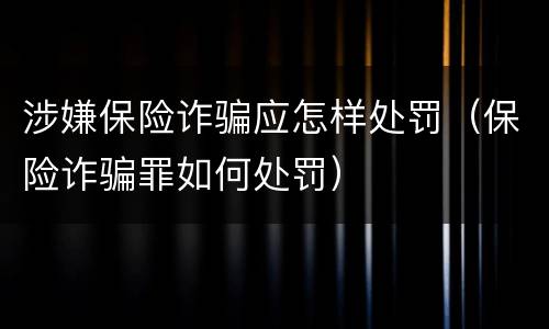 涉嫌保险诈骗应怎样处罚（保险诈骗罪如何处罚）