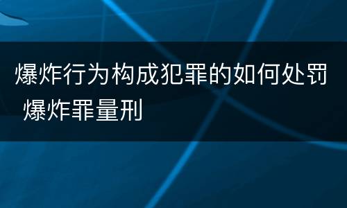 爆炸行为构成犯罪的如何处罚 爆炸罪量刑