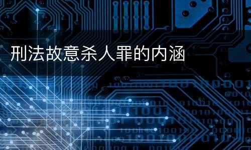 刑法故意杀人罪的内涵
