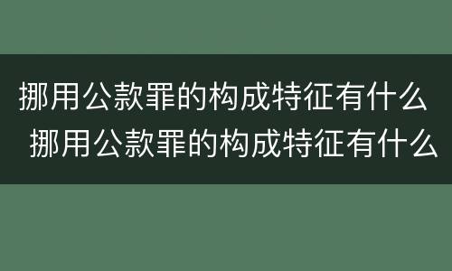 挪用公款罪的构成特征有什么 挪用公款罪的构成特征有什么不同