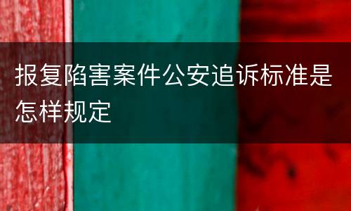 报复陷害案件公安追诉标准是怎样规定