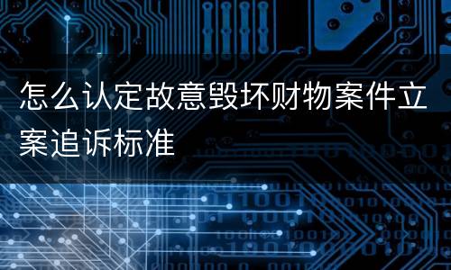 怎么认定故意毁坏财物案件立案追诉标准