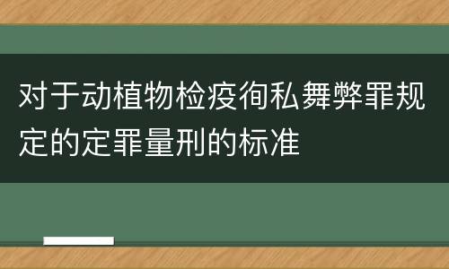 对于动植物检疫徇私舞弊罪规定的定罪量刑的标准