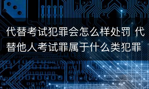 代替考试犯罪会怎么样处罚 代替他人考试罪属于什么类犯罪