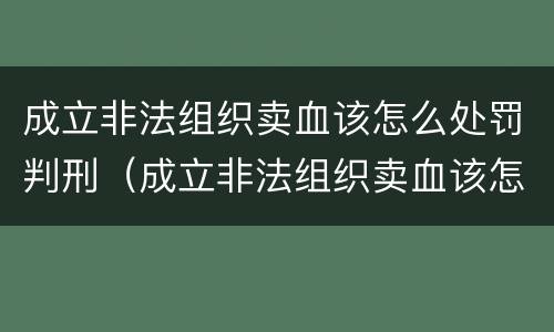 成立非法组织卖血该怎么处罚判刑（成立非法组织卖血该怎么处罚判刑的）
