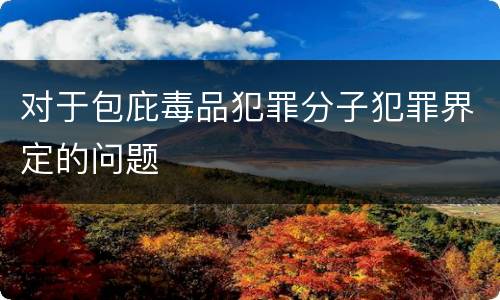 对于包庇毒品犯罪分子犯罪界定的问题