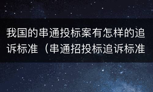 我国的串通投标案有怎样的追诉标准（串通招投标追诉标准）